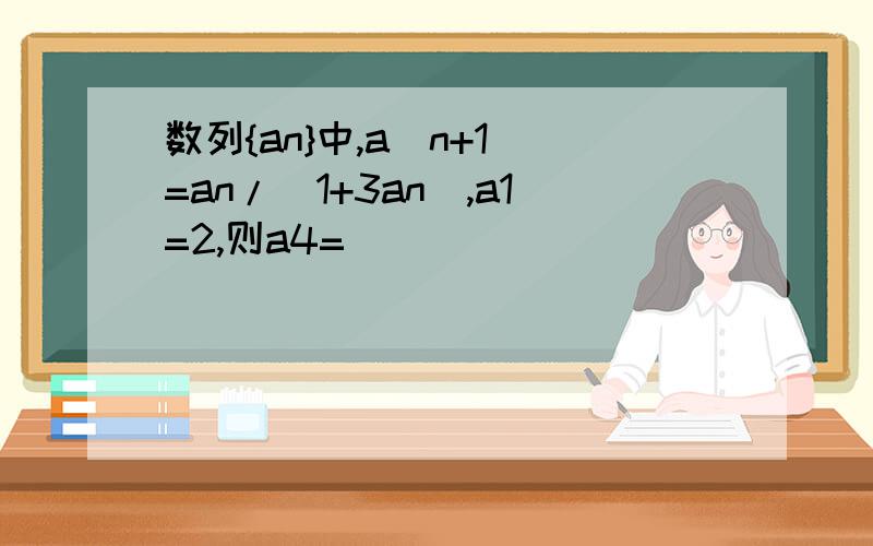 数列{an}中,a(n+1)=an/(1+3an),a1=2,则a4=