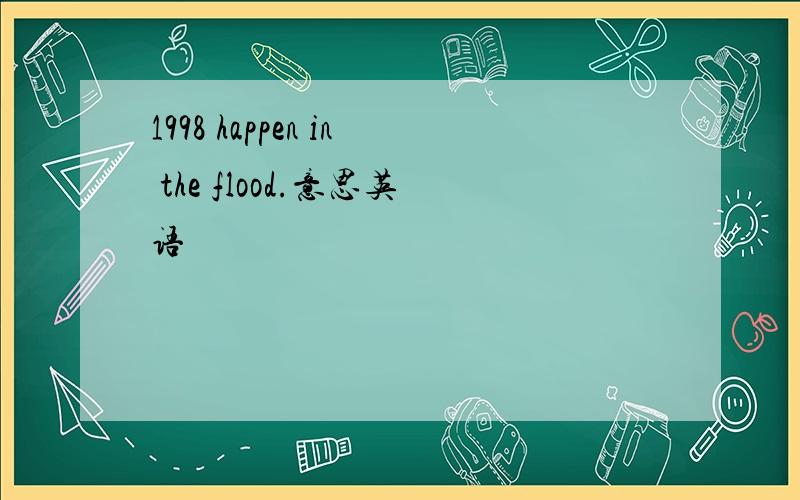 1998 happen in the flood.意思英语