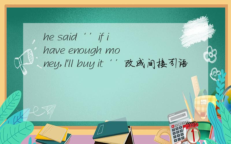 he said‘’if i have enough money,l'll buy it‘’改成间接引语