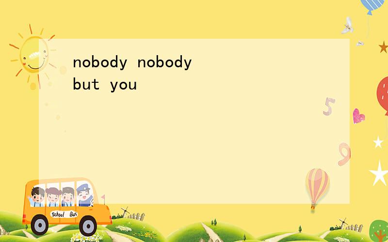 nobody nobody but you
