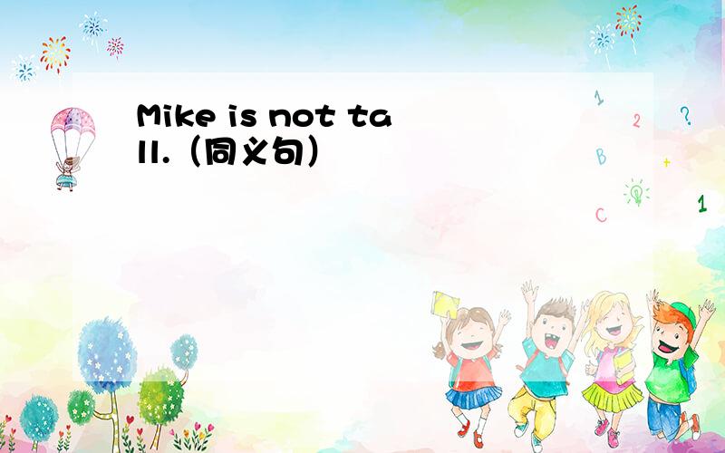Mike is not tall.（同义句）