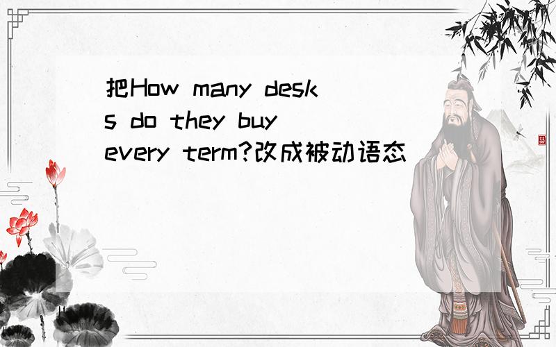 把How many desks do they buy every term?改成被动语态