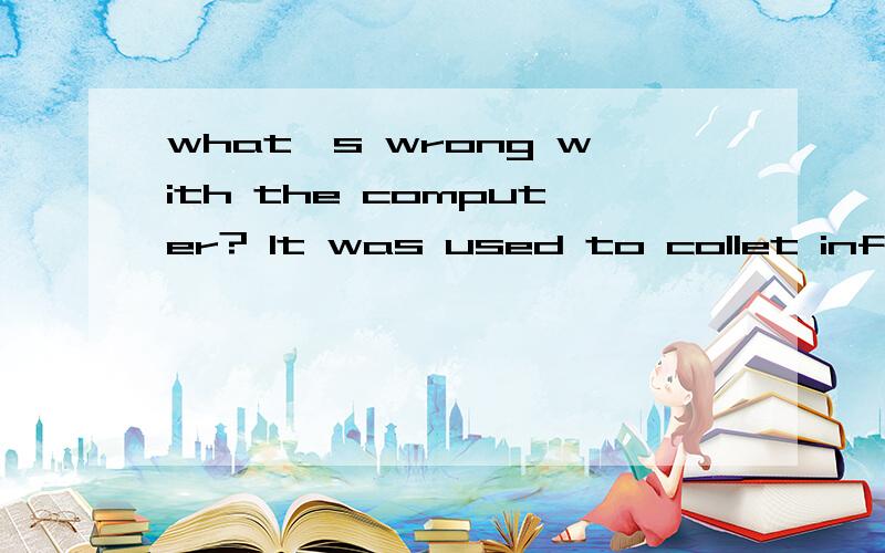 what's wrong with the computer? It was used to collet information for the project的定语从句