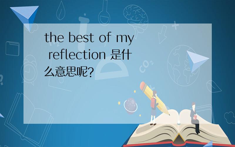 the best of my reflection 是什么意思呢?