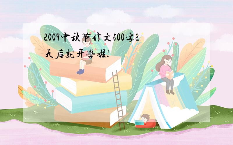 2009中秋节作文500字2天后就开学啦!