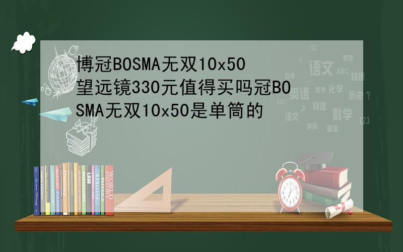 博冠BOSMA无双10x50望远镜330元值得买吗冠BOSMA无双10x50是单筒的