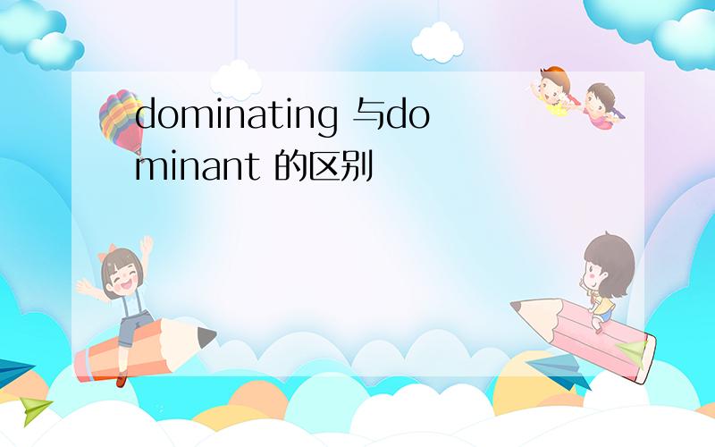 dominating 与dominant 的区别