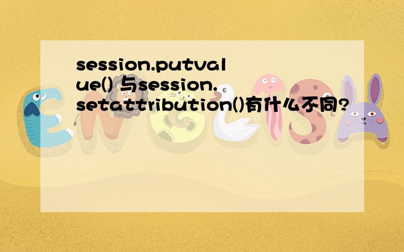 session.putvalue() 与session.setattribution()有什么不同?