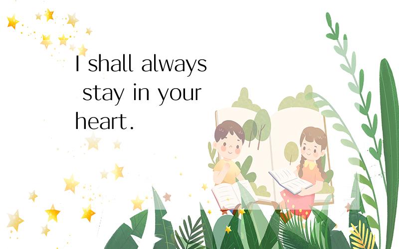 I shall always stay in your heart.