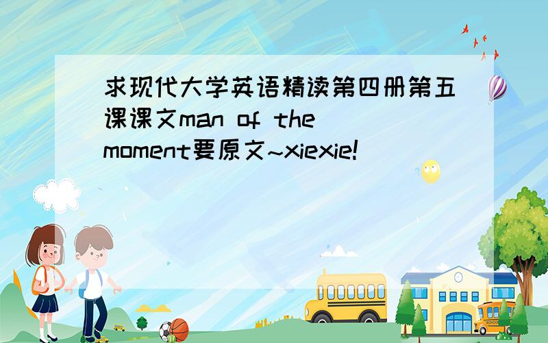 求现代大学英语精读第四册第五课课文man of the moment要原文~xiexie!