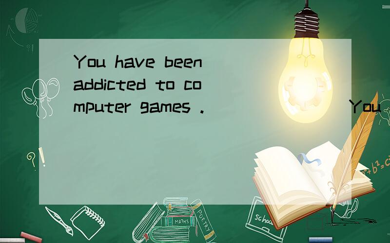 You have been addicted to computer games .________You failed the exam.A.No doubt B.No wonder c.No way D.No really 知道答案B,请讲清楚,刚才点错了……