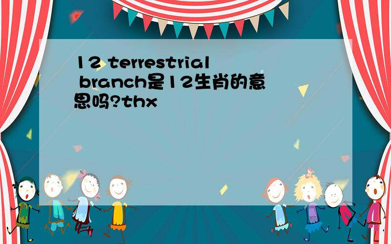12 terrestrial branch是12生肖的意思吗?thx