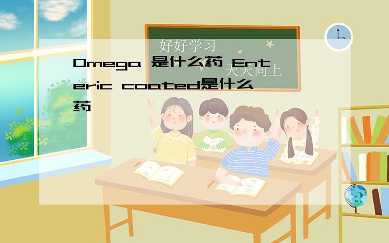 Omega 是什么药 Enteric coated是什么药
