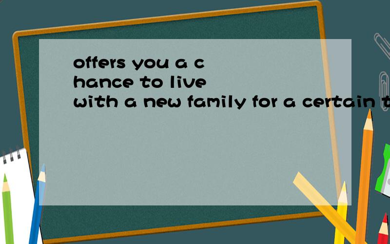 offers you a chance to live with a new family for a certain time