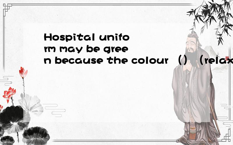 Hospital uniform may be green because the colour （）（relax）into 动词填空.