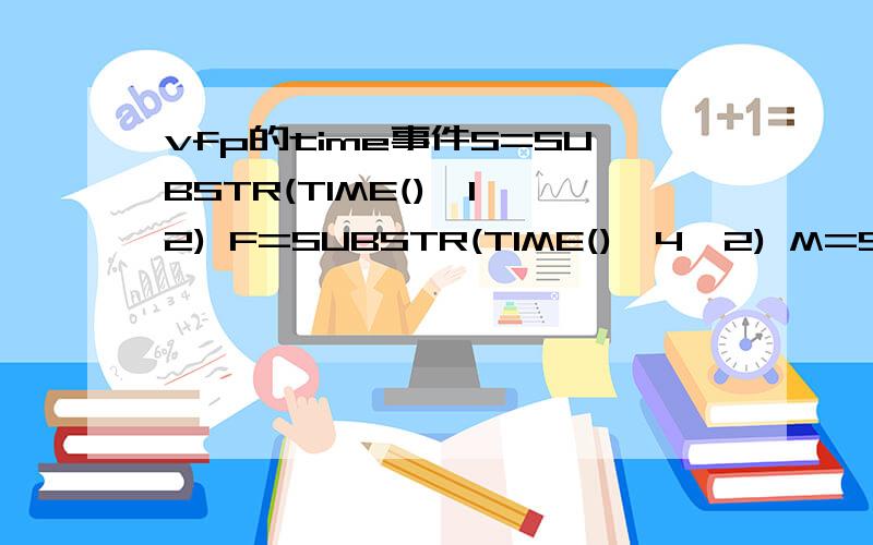 vfp的time事件S=SUBSTR(TIME(),1,2) F=SUBSTR(TIME(),4,2) M=SUBSTR(TIME(),7,2)