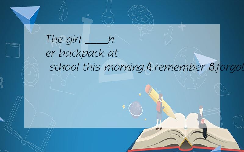 The girl ____her backpack at school this morning.A.remember B.forgot C.leaves D.left
