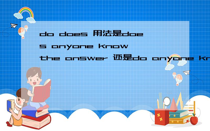 do does 用法是does anyone know the answer 还是do anyone know the answer