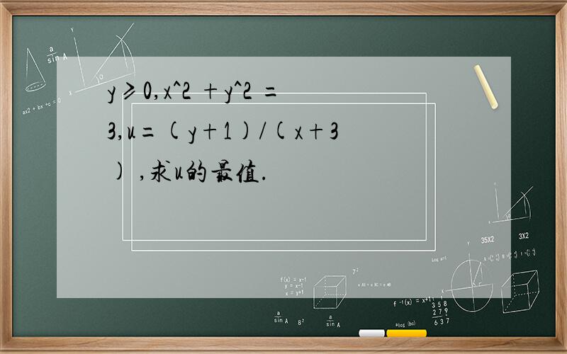 y≥0,x^2 +y^2 =3,u=(y+1)/(x+3) ,求u的最值.