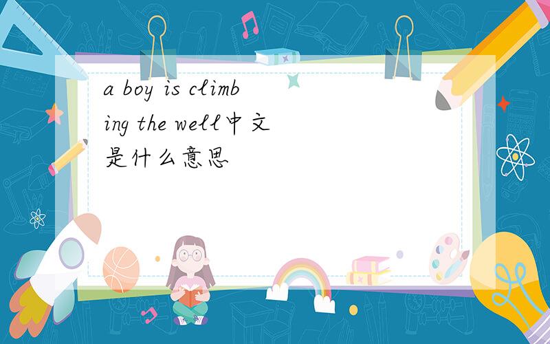 a boy is climbing the well中文是什么意思