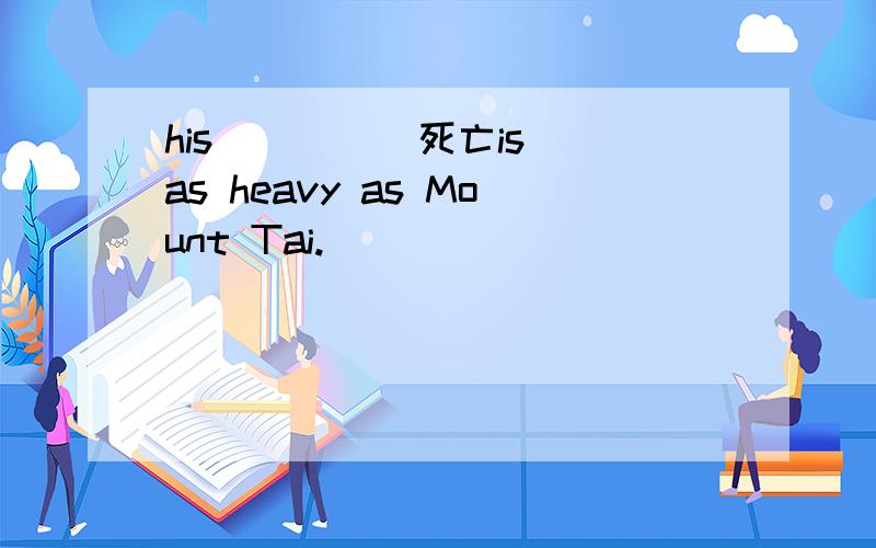 his ____ 死亡is as heavy as Mount Tai.