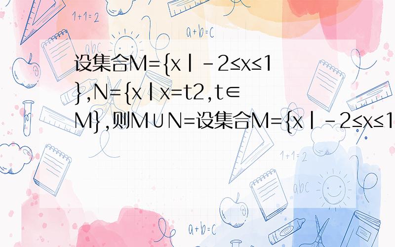 设集合M={x|-2≤x≤1},N={x|x=t2,t∈M},则M∪N=设集合M={x|-2≤x≤1},N={x|x=t^2,t∈M},则M∪N=?M∩N=?