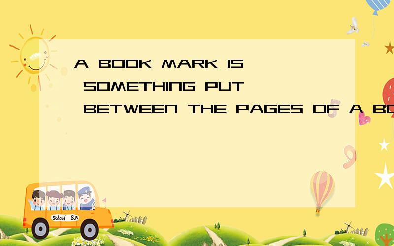 A BOOK MARK IS SOMETHING PUT BETWEEN THE PAGES OF A BOOK TO MARK THE PLACE.DO YOU OFTEN HAVE TO DOSO?A:IT B: ONE  C:THAT  D:THIS