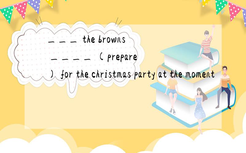 ___ the browns ____ (prepare) for the christmas party at the moment