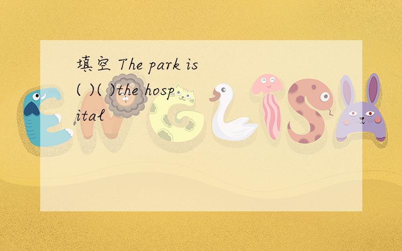 填空 The park is( )( )the hospital
