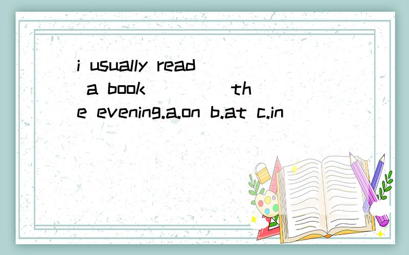 i usually read a book____ the evening.a.on b.at c.in
