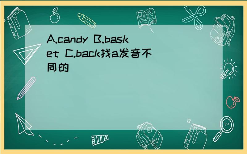 A.candy B.basket C.back找a发音不同的