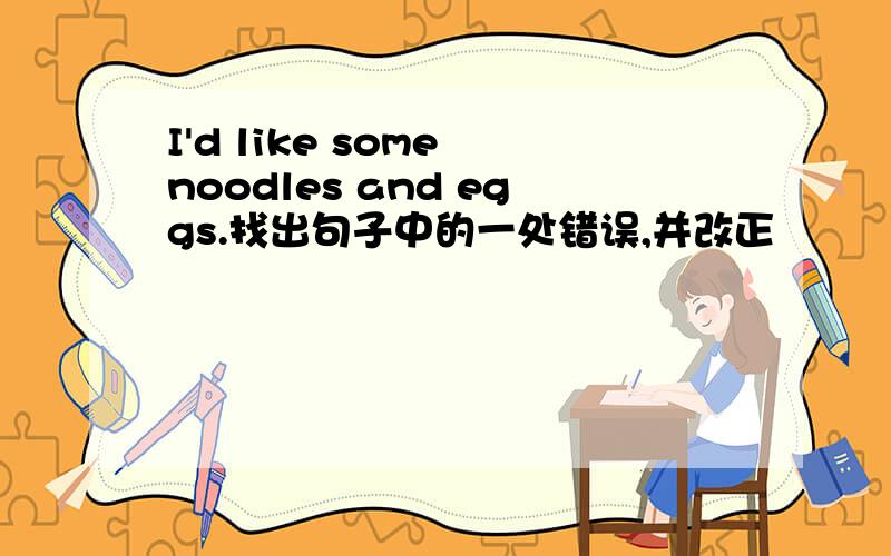 I'd like some noodles and eggs.找出句子中的一处错误,并改正