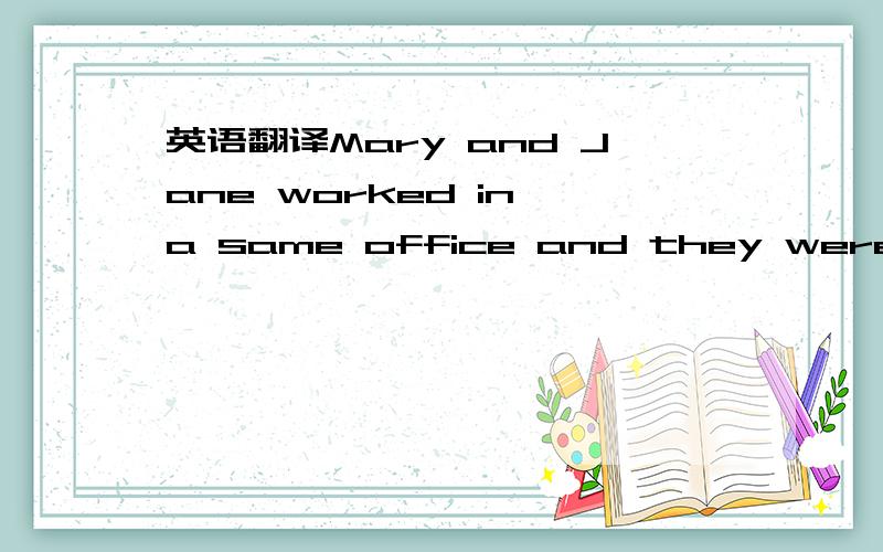 英语翻译Mary and Jane worked in a same office and they were 1------------also neighbours at home.Mary was a careful girl,and she 2------------often lost things.Then she went to Jane to borrow it from 3------------her.Jane was a kind girl,but some