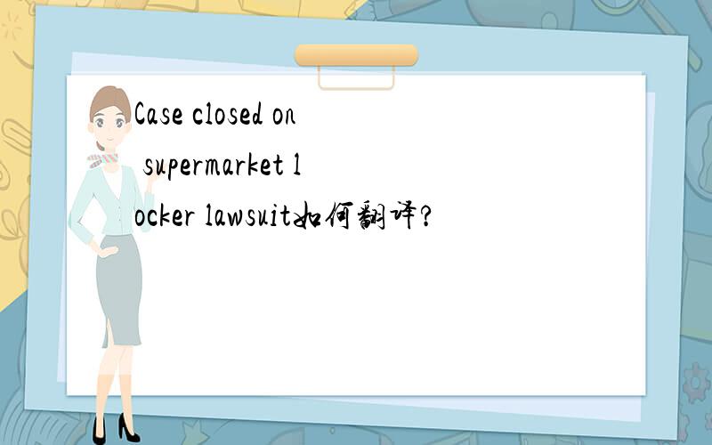 Case closed on supermarket locker lawsuit如何翻译?