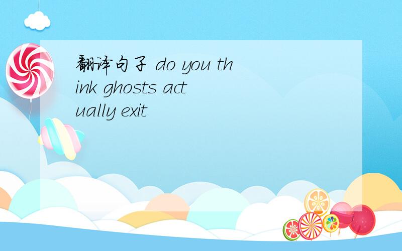 翻译句子 do you think ghosts actually exit