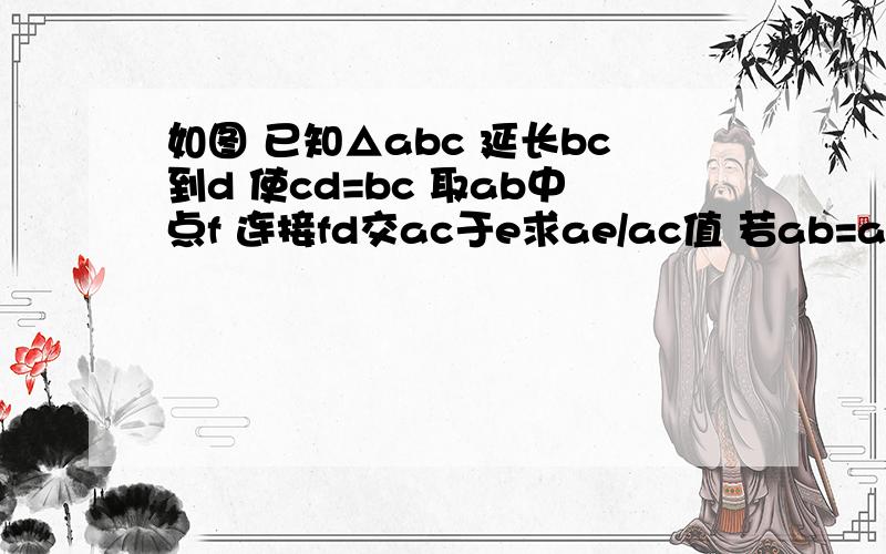 如图 已知△abc 延长bc到d 使cd=bc 取ab中点f 连接fd交ac于e求ae/ac值 若ab=a,fb=ec,求ae/ac的值