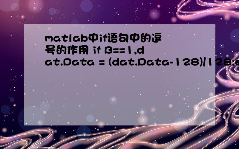 matlab中if语句中的逗号的作用 if B==1,dat.Data = (dat.Data-128)/128;end