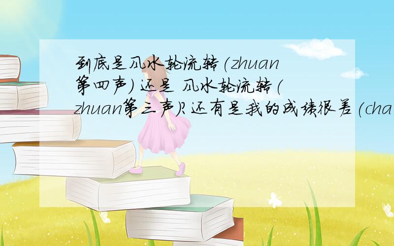 到底是风水轮流转(zhuan第四声) 还是 风水轮流转(zhuan第三声)?还有是我的成绩很差(cha 第一声)还是我的成绩很差(cha 第四声)?这是关于汉语拼音的问题