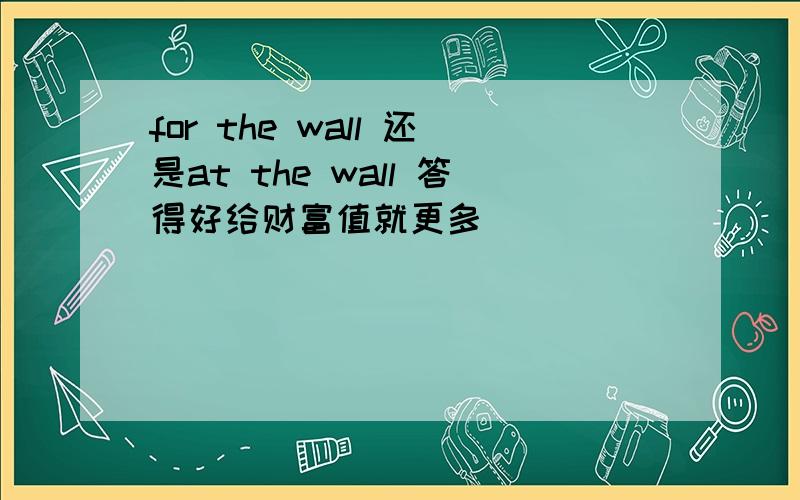 for the wall 还是at the wall 答得好给财富值就更多