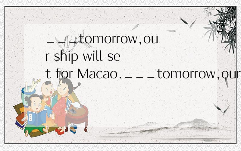 ___tomorrow,our ship will set for Macao.___tomorrow,our ship will set for Macao.A.However the weather is like.B.However is the weather like.C.Whatever is the weather like D.Whatever the weather is like