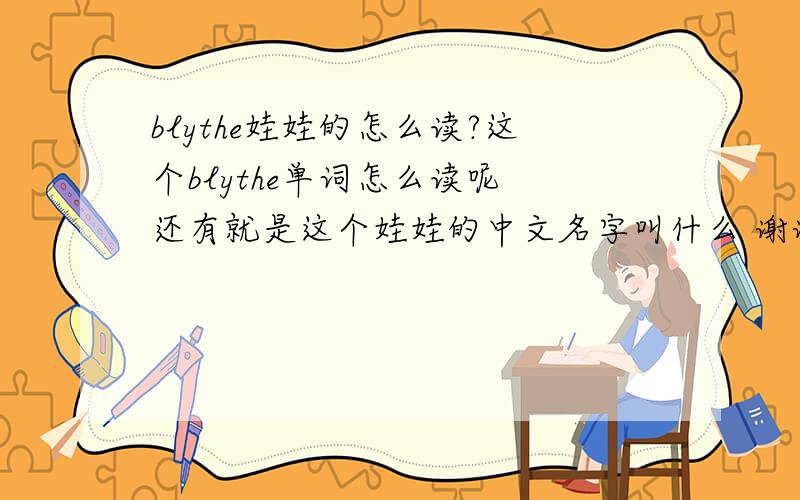blythe娃娃的怎么读?这个blythe单词怎么读呢 还有就是这个娃娃的中文名字叫什么 谢谢大家了