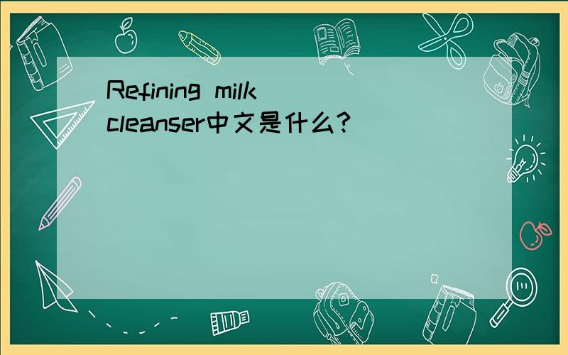 Refining milk cleanser中文是什么?