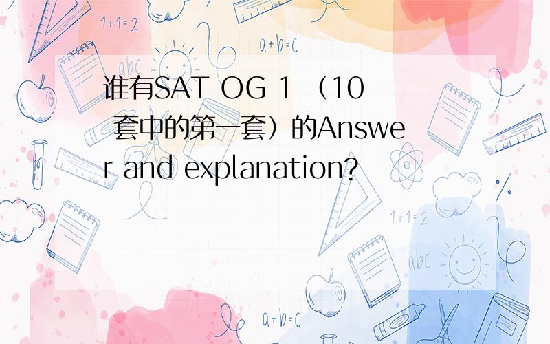 谁有SAT OG 1 （10 套中的第一套）的Answer and explanation?
