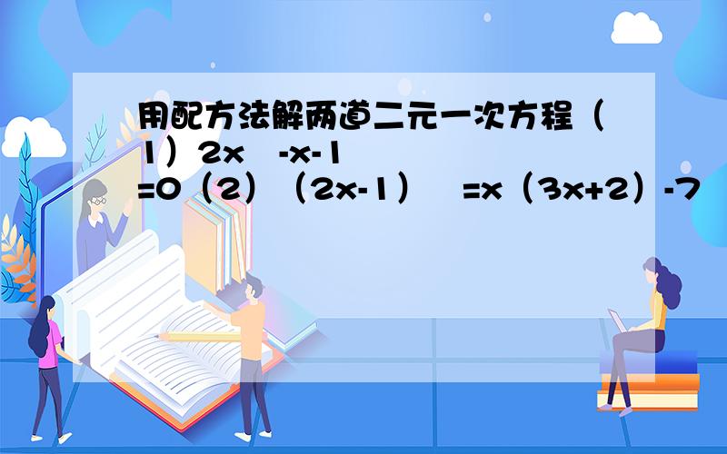 用配方法解两道二元一次方程（1）2x²-x-1=0（2）（2x-1）²=x（3x+2）-7