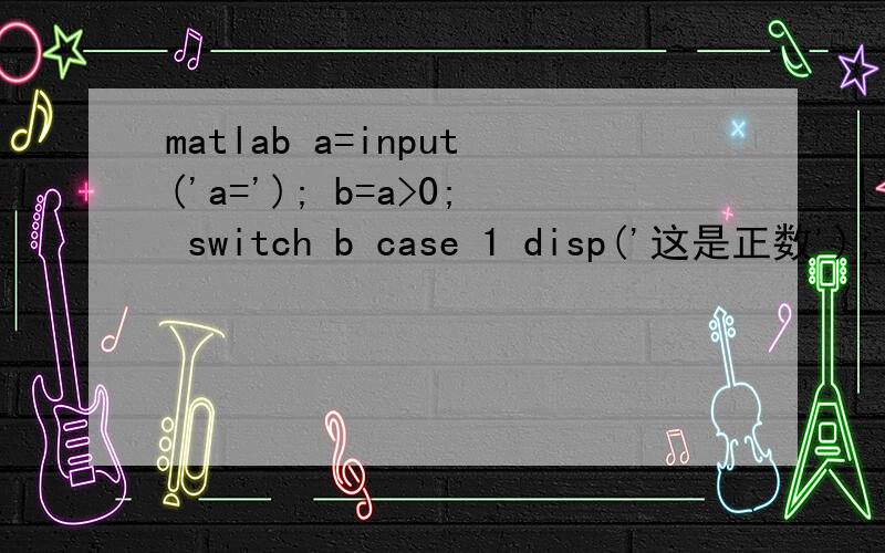 matlab a=input('a='); b=a>0; switch b case 1 disp('这是正数'); otherwise disp('这不是正数'); end这是个M文件,怎么一运行就出错,a=input('a=');b=a>0;switch b case 1 disp('这是正数')otherwisedisp('这不是正数')end这是那个