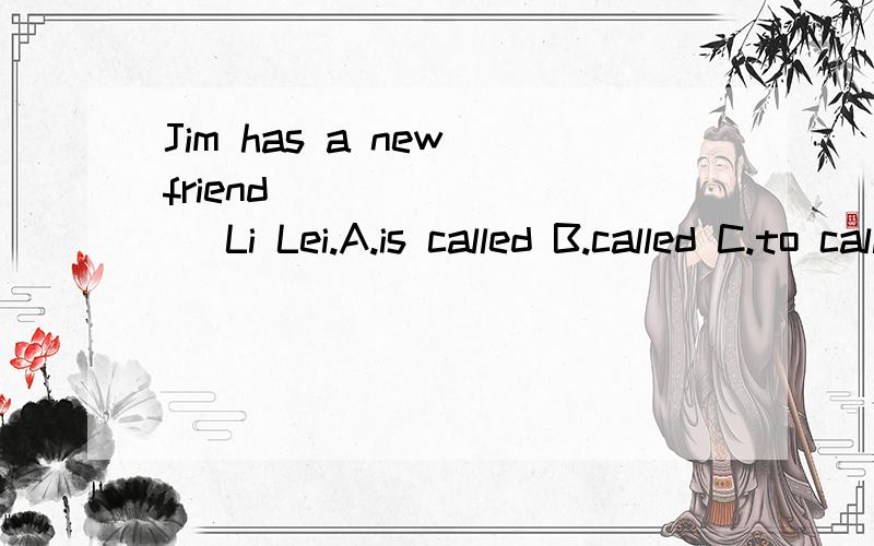 Jim has a new friend ________ Li Lei.A.is called B.called C.to call D.calling
