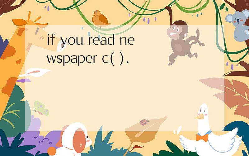 if you read newspaper c( ).