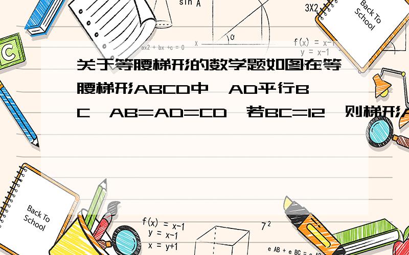 关于等腰梯形的数学题如图在等腰梯形ABCD中,AD平行BC,AB=AD=CD,若BC=12,则梯形ABCD的周长为.
