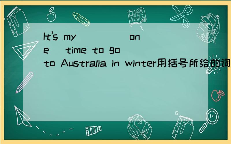 It's my____(one) time to go to Australia in winter用括号所给的词适当形式填空