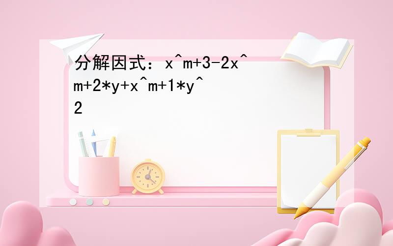 分解因式：x^m+3-2x^m+2*y+x^m+1*y^2